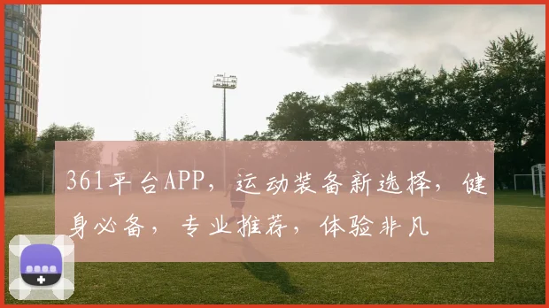 361平台APP，运动装备新选择，健身必备，专业推荐，体验非凡