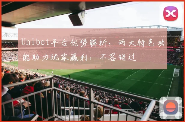 Unibet平台优势解析，两大特色功能助力玩家赢利，不容错过