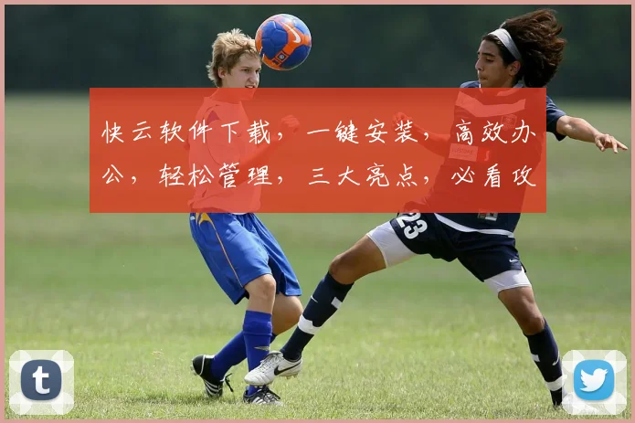 快云软件下载，一键安装，高效办公，轻松管理，三大亮点，必看攻略，不容错过