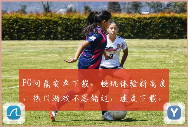 PG问鼎安卓下载，畅玩体验新高度，热门游戏不容错过，速度下载，尽享乐趣