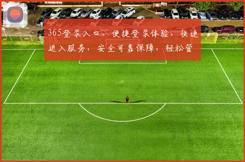 365登录入口，便捷登录体验，快速进入服务，安全可靠保障，轻松管理我的账户