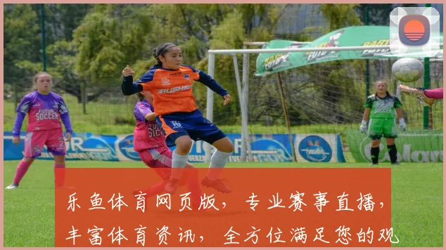 乐鱼体育网页版，专业赛事直播，丰富体育资讯，全方位满足您的观赛需求，三重精彩，不容错过
