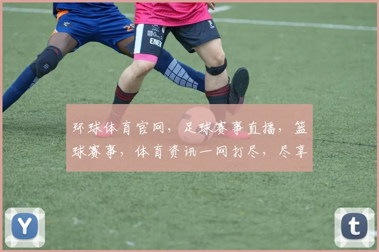 环球体育官网，足球赛事直播，篮球赛事，体育资讯一网打尽，尽享精彩