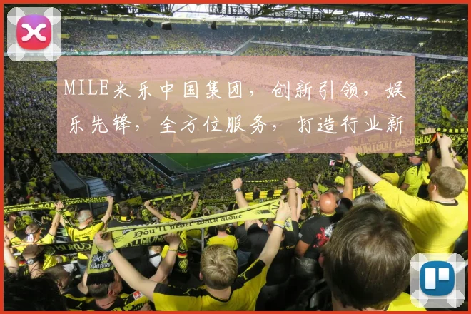 MILE米乐中国集团，创新引领，娱乐先锋，全方位服务，打造行业新标杆，共赢未来