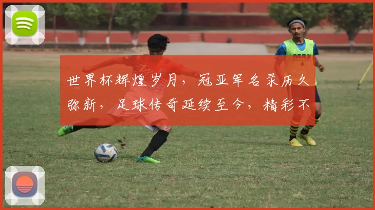 世界杯辉煌岁月，冠亚军名录历久弥新，足球传奇延续至今，精彩不容错过。