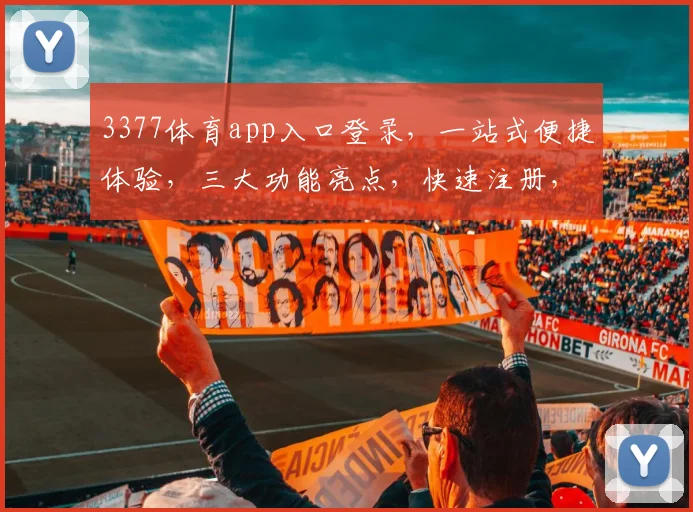 3377体育app入口登录，一站式便捷体验，三大功能亮点，快速注册，尽享精彩赛事