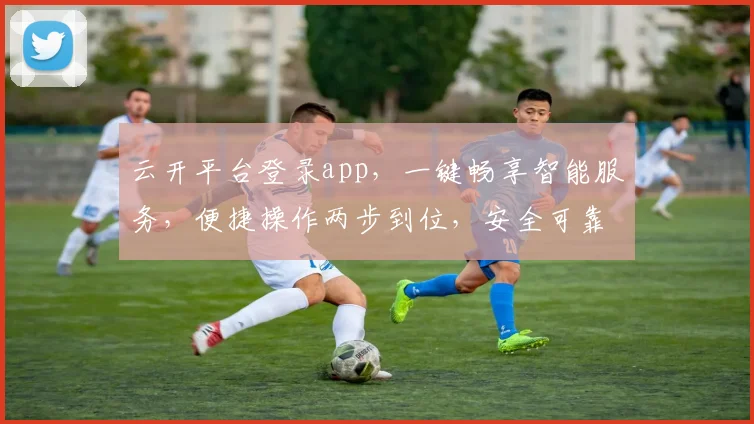 云开平台登录app，一键畅享智能服务，便捷操作两步到位，安全可靠