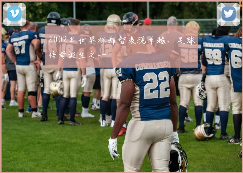 2002年世界杯郑智表现卓越，足球传奇诞生之一